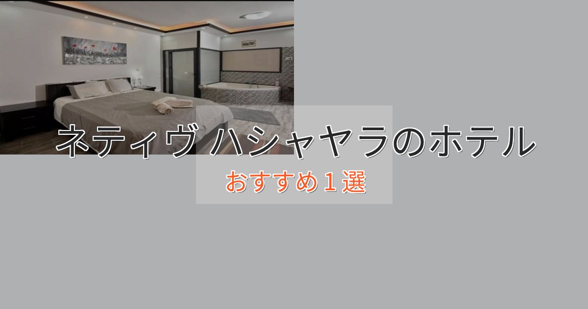 プレミアムネティヴ ハシャヤラホテル完全ガイド1選【2025年版】