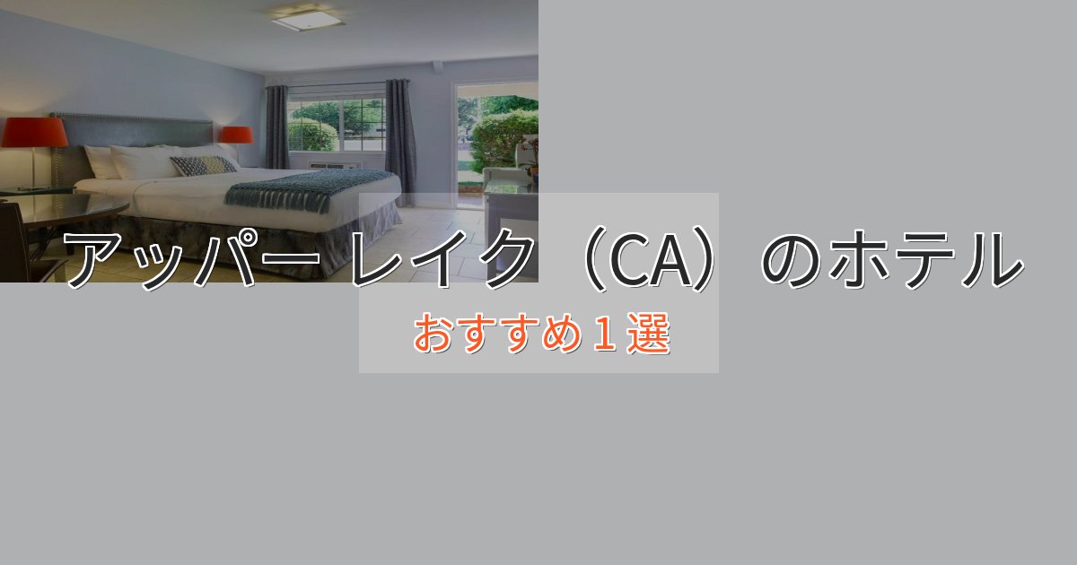 エレガントアッパー レイク（CA）ホテル完全ガイド1選【2025年版】