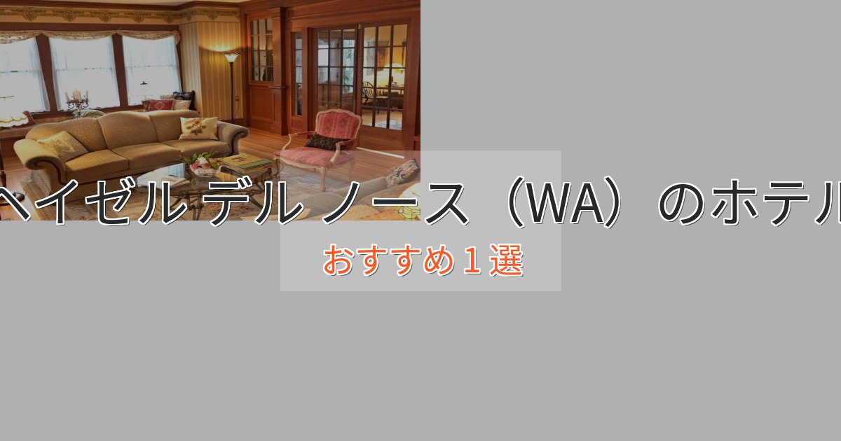 大人のためのヘイゼル デル ノース(WA)のプレミアムホテル1選【実体験レビュー】 大人のためのヘイゼル デル ノース(WA)のプレミアムホテル1選【実体験レビュー】