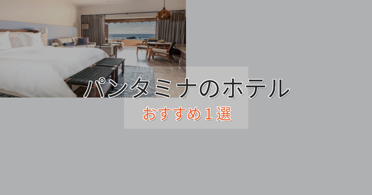 贅沢なひとときパンタミナの高級ホテル1選【口コミ評価付き】