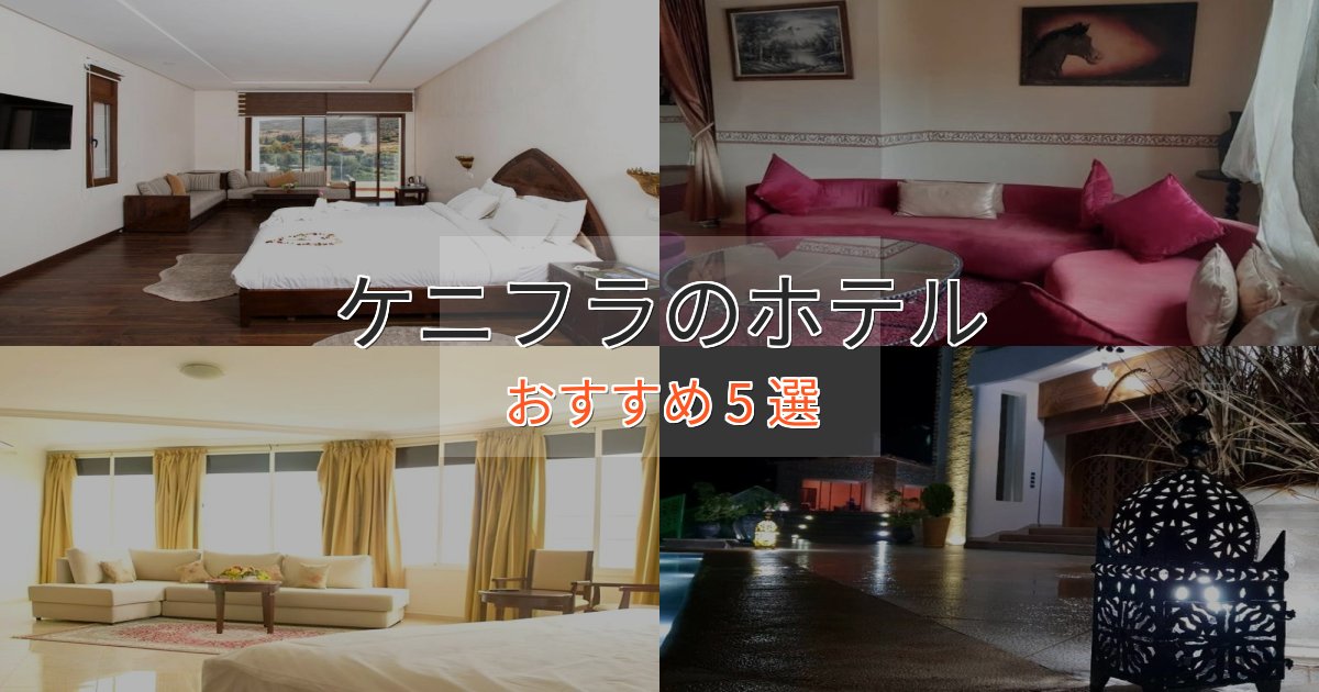 特別な滞在ケニフラのプレミアムホテル5選【実体験レビュー】