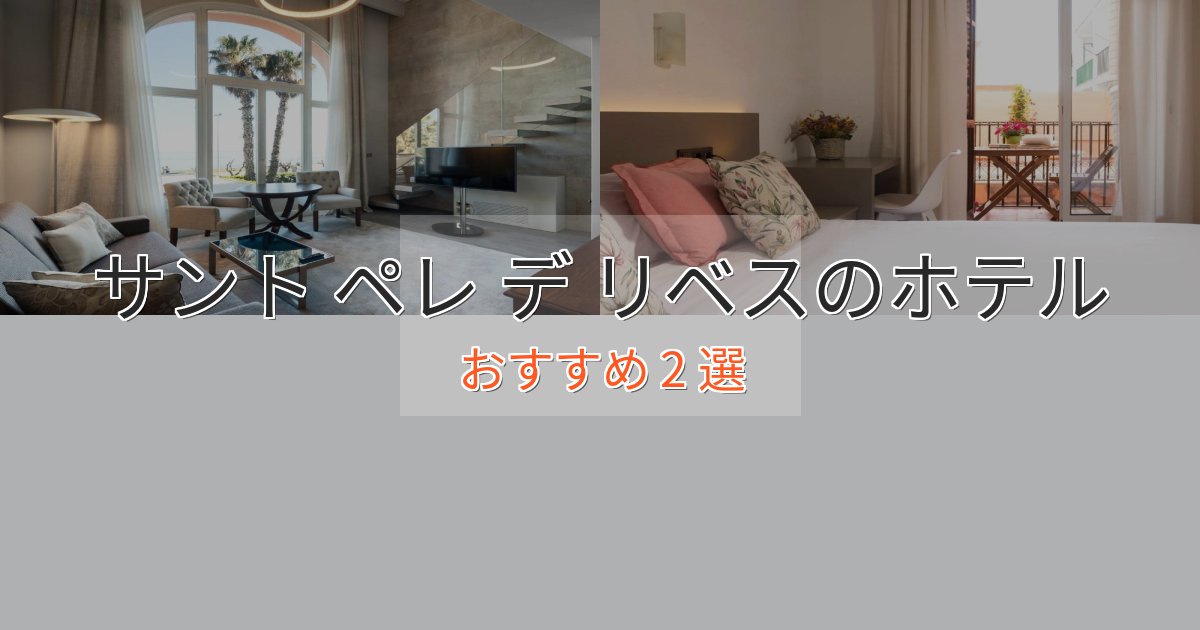 ファミリーにも人気サント ペレ デ リベスのプレミアムホテル2選【実体験レビュー】